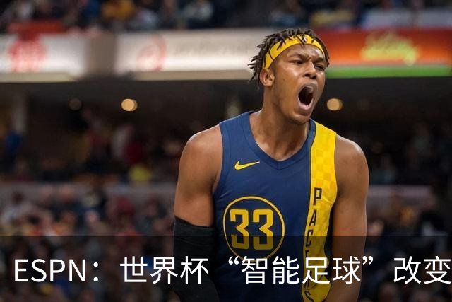 ESPN：世界杯“智能足球”改变了足球比赛，但别忘了充电！